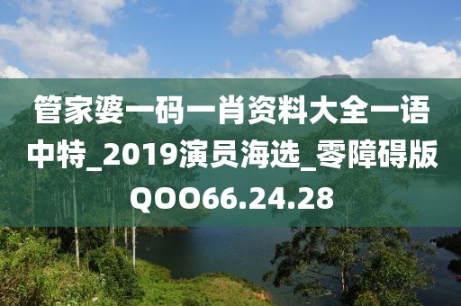 管家婆一码一肖资料大全一语中特_2019演员海选_零障碍版QOO66.24.28