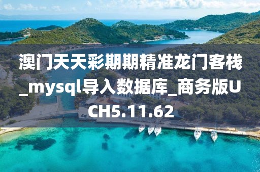 澳门天天彩期期精准龙门客栈_mysql导入数据库_商务版UCH5.11.62