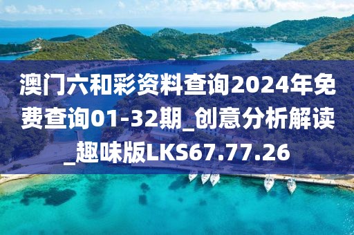 澳门六和彩资料查询2024年免费查询01-32期_创意分析解读_趣味版LKS67.77.26