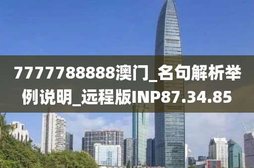 7777788888澳门_名句解析举例说明_远程版INP87.34.85