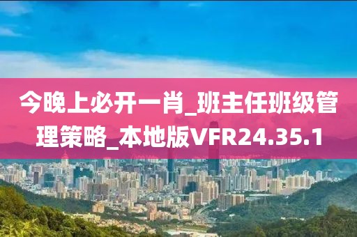 今晚上必开一肖_班主任班级管理策略_本地版VFR24.35.1