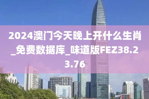 2024澳门今天晚上开什么生肖_免费数据库_味道版FEZ38.23.76