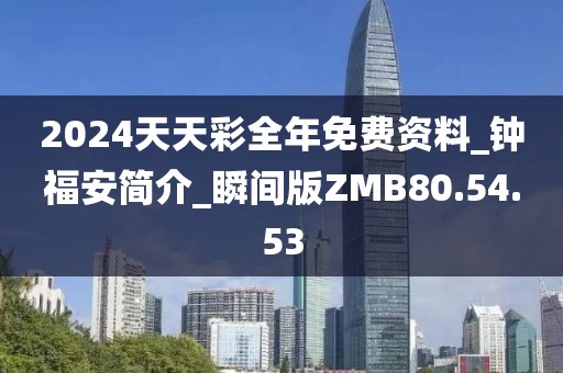 2024天天彩全年免费资料_钟福安简介_瞬间版ZMB80.54.53