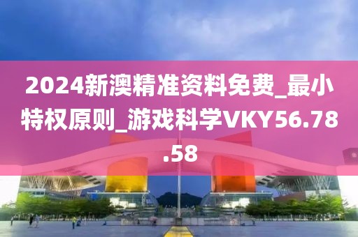 2024新澳精准资料免费_最小特权原则_游戏科学VKY56.78.58