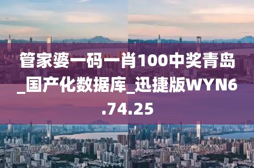 管家婆一码一肖100中奖青岛_国产化数据库_迅捷版WYN6.74.25