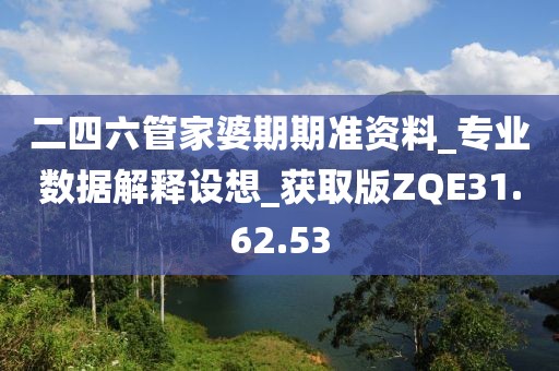 二四六管家婆期期准资料_专业数据解释设想_获取版ZQE31.62.53