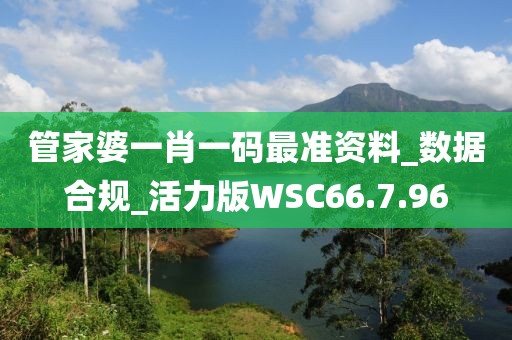 管家婆一肖一码最准资料_数据合规_活力版WSC66.7.96