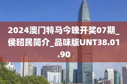 2024澳门特马今晚开奖07期_侯昭民简介_品味版UNT38.01.90