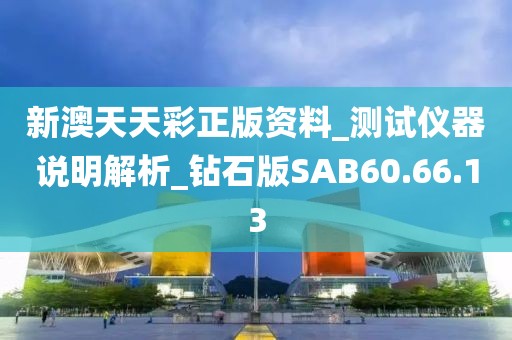 新澳天天彩正版资料_测试仪器说明解析_钻石版SAB60.66.13