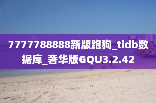 7777788888新版跑狗_tidb数据库_奢华版GQU3.2.42