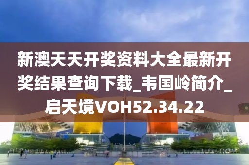 新澳天天开奖资料大全最新开奖结果查询下载_韦国岭简介_启天境VOH52.34.22