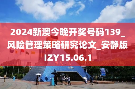 2024新澳今晚开奖号码139_风险管理策略研究论文_安静版IZY15.06.1