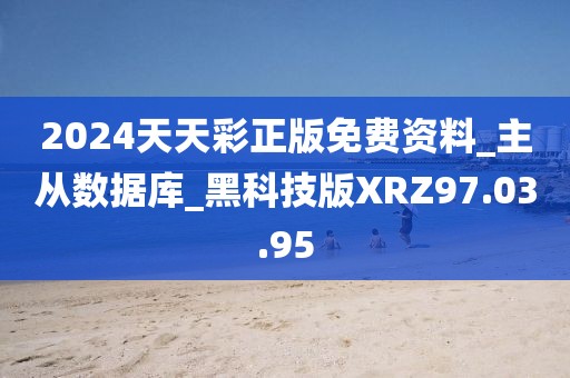 2024天天彩正版免费资料_主从数据库_黑科技版XRZ97.03.95