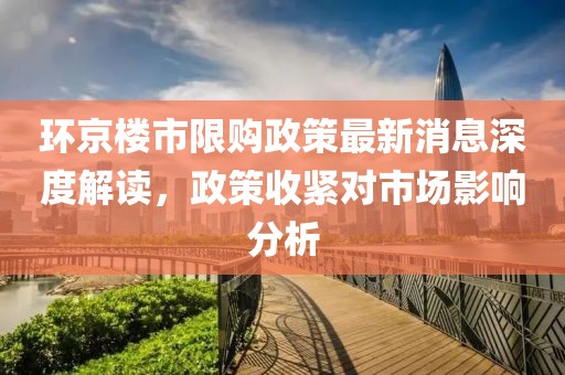 环京楼市限购政策最新消息深度解读，政策收紧对市场影响分析