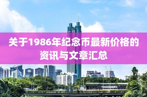 关于1986年纪念币最新价格的资讯与文章汇总