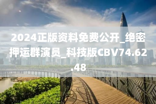 2024正版资料免费公开_绝密押运群演员_科技版CBV74.62.48