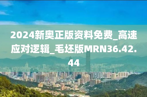 2024新奥正版资料免费_高速应对逻辑_毛坯版MRN36.42.44