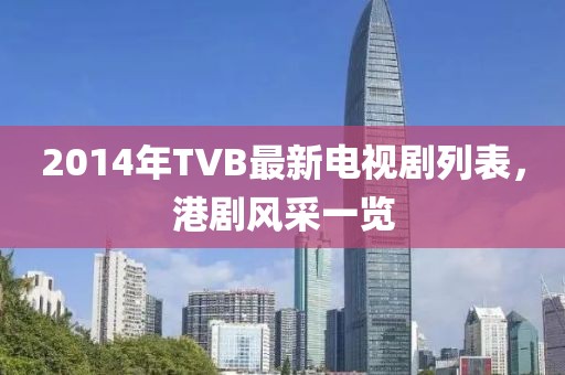 2014年TVB最新电视剧列表，港剧风采一览