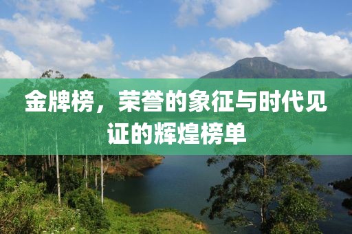 金牌榜，荣誉的象征与时代见证的辉煌榜单