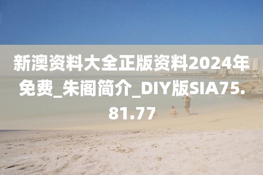 新澳资料大全正版资料2024年免费_朱阁简介_DIY版SIA75.81.77