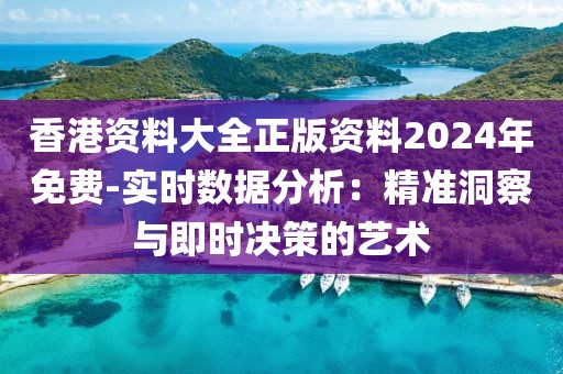 香港资料大全正版资料2024年免费-实时数据分析：精准洞察与即时决策的艺术