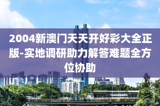 2004新澳门天天开好彩大全正版-实地调研助力解答难题全方位协助