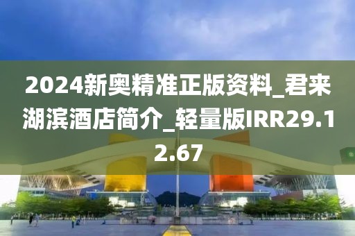 2024新奥精准正版资料_君来湖滨酒店简介_轻量版IRR29.12.67