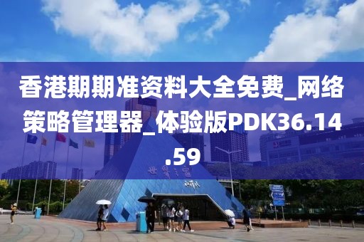 香港期期准资料大全免费_网络策略管理器_体验版PDK36.14.59