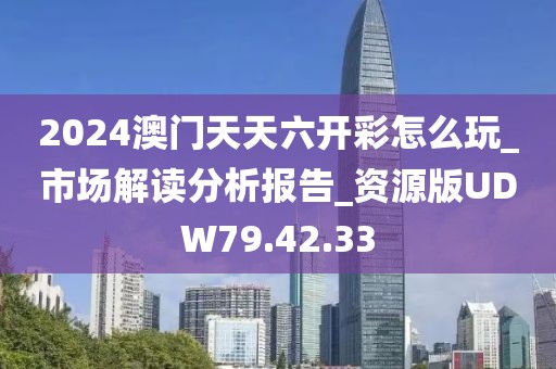 2024澳门天天六开彩怎么玩_市场解读分析报告_资源版UDW79.42.33