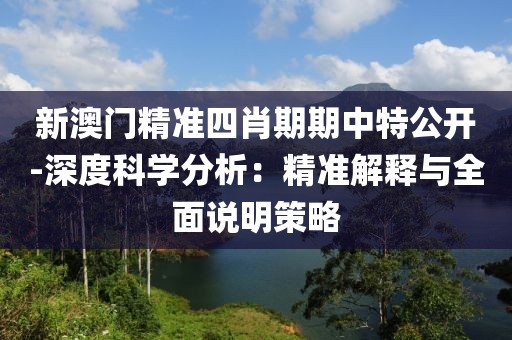 新澳门精准四肖期期中特公开-深度科学分析：精准解释与全面说明策略