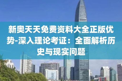 新奥天天免费资料大全正版优势-深入理论考证：全面解析历史与现实问题