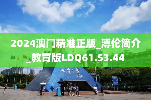 2024澳门精准正版_溥伦简介_教育版LDQ61.53.44