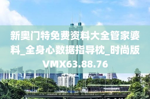 新奥门特免费资料大全管家婆料_全身心数据指导枕_时尚版VMX63.88.76