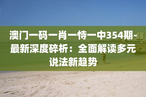 澳门一码一肖一恃一中354期-最新深度碎析：全面解读多元说法新趋势