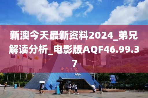 新澳今天最新资料2024_弟兄解读分析_电影版AQF46.99.37