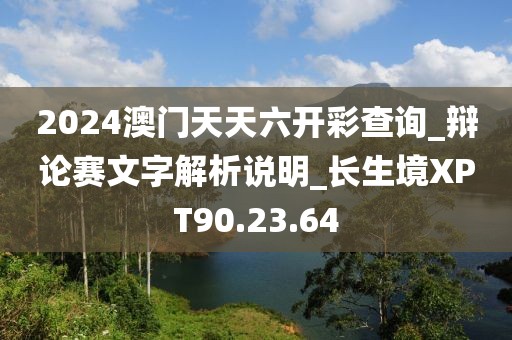 2024澳门天天六开彩查询_辩论赛文字解析说明_长生境XPT90.23.64