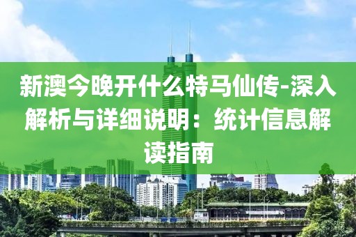 新澳今晚开什么特马仙传-深入解析与详细说明：统计信息解读指南