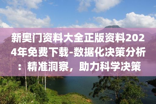 新奥门资料大全正版资料2024年免费下载-数据化决策分析：精准洞察，助力科学决策