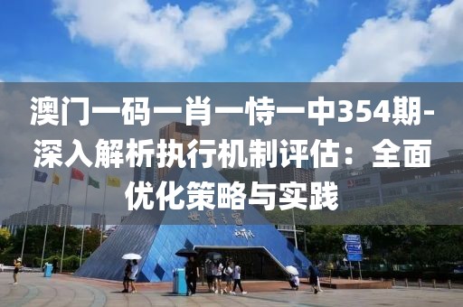 澳门一码一肖一恃一中354期-深入解析执行机制评估：全面优化策略与实践