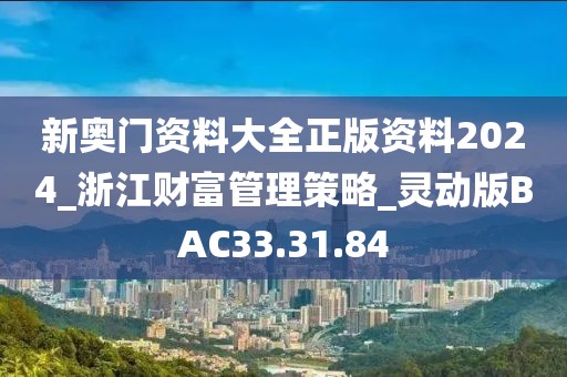 新奥门资料大全正版资料2024_浙江财富管理策略_灵动版BAC33.31.84