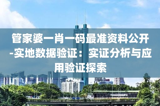 管家婆一肖一码最准资料公开-实地数据验证：实证分析与应用验证探索