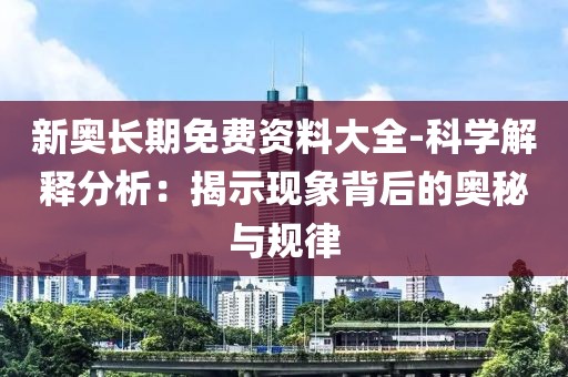 新奥长期免费资料大全-科学解释分析：揭示现象背后的奥秘与规律