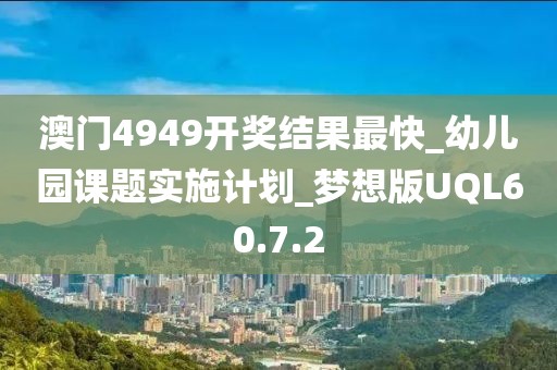 澳门4949开奖结果最快_幼儿园课题实施计划_梦想版UQL60.7.2