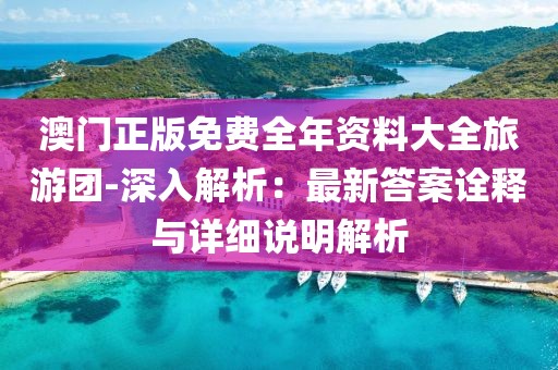 澳门正版免费全年资料大全旅游团-深入解析：最新答案诠释与详细说明解析