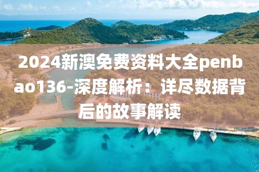 2024新澳免费资料大全penbao136-深度解析：详尽数据背后的故事解读