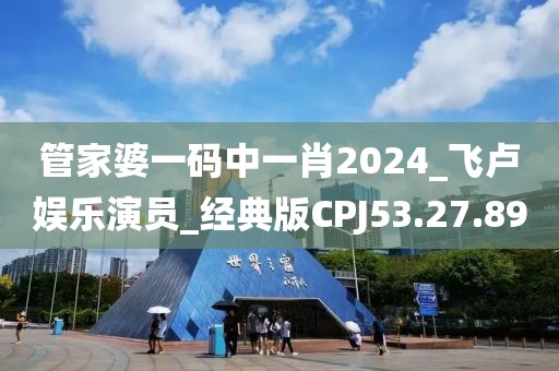 管家婆一码中一肖2024_飞卢娱乐演员_经典版CPJ53.27.89