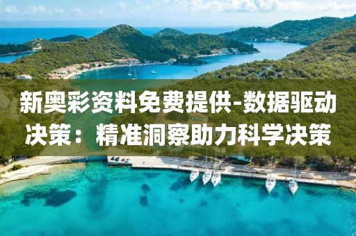 新奥彩资料免费提供-数据驱动决策：精准洞察助力科学决策