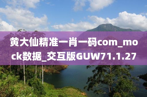 黄大仙精准一肖一码com_mock数据_交互版GUW71.1.27