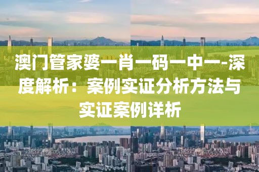 澳门管家婆一肖一码一中一-深度解析：案例实证分析方法与实证案例详析