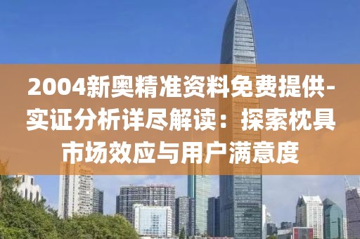 2004新奥精准资料免费提供-实证分析详尽解读：探索枕具市场效应与用户满意度